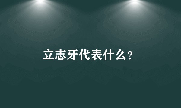立志牙代表什么？