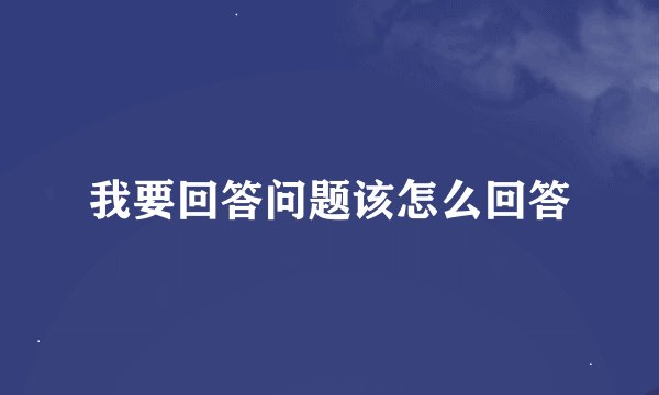 我要回答问题该怎么回答