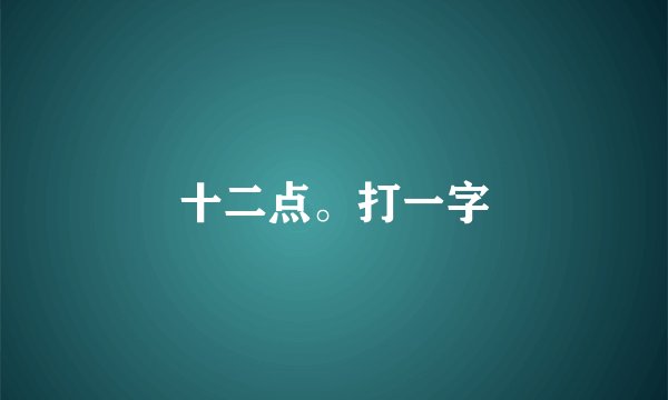 十二点。打一字