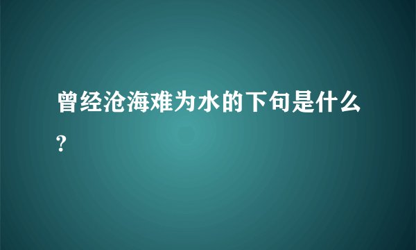 曾经沧海难为水的下句是什么?