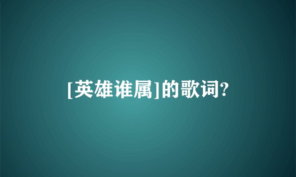 [英雄谁属]的歌词?