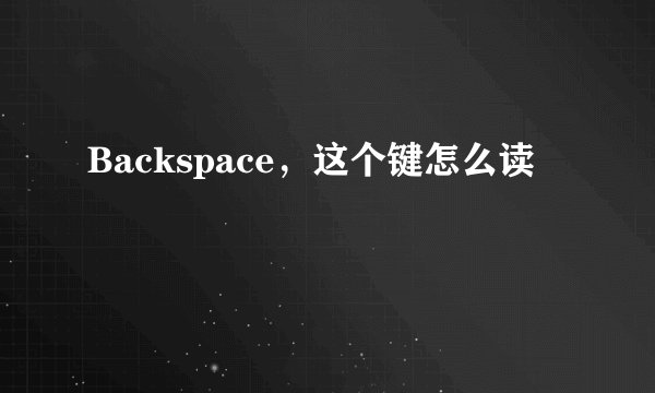 Backspace，这个键怎么读