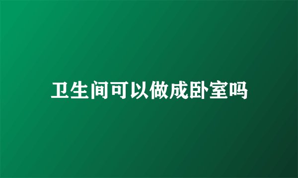 卫生间可以做成卧室吗