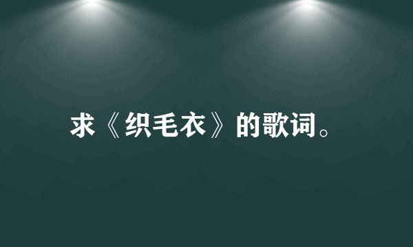 求《织毛衣》的歌词。