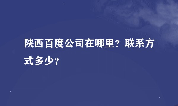 陕西百度公司在哪里？联系方式多少？