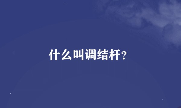 什么叫调结杆？