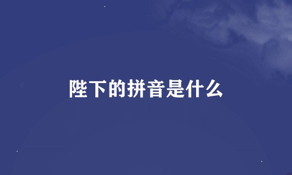 陛下的拼音是什么