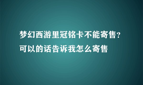 梦幻西游里冠铭卡不能寄售？可以的话告诉我怎么寄售