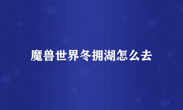 魔兽世界冬拥湖怎么去