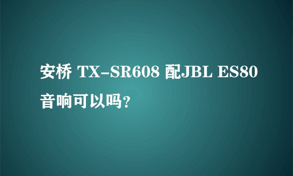 安桥 TX-SR608 配JBL ES80音响可以吗？