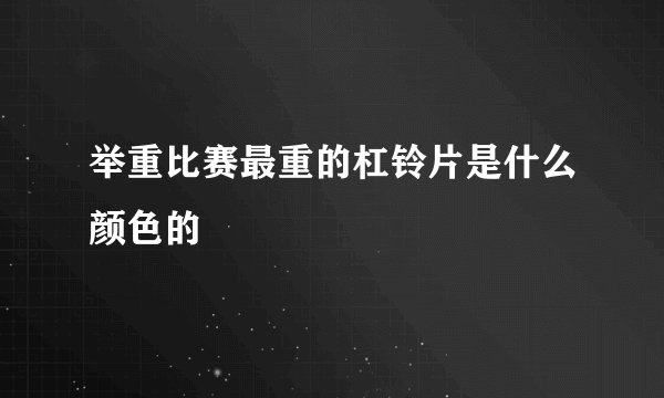 举重比赛最重的杠铃片是什么颜色的