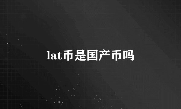 lat币是国产币吗