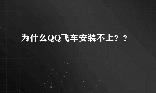 为什么QQ飞车安装不上？？