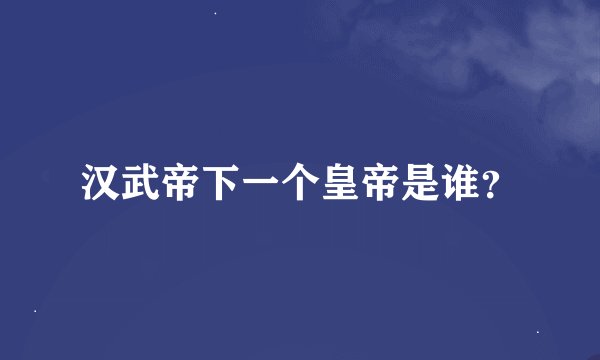 汉武帝下一个皇帝是谁？