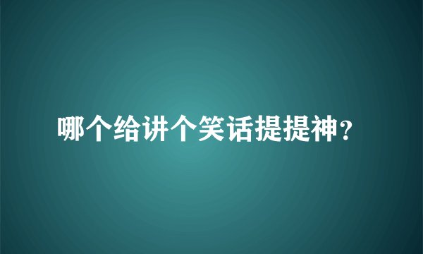 哪个给讲个笑话提提神？