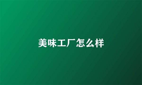 美味工厂怎么样