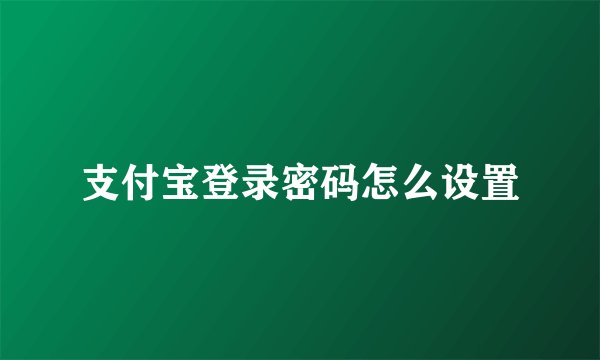 支付宝登录密码怎么设置
