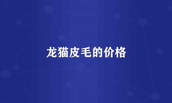 龙猫皮毛的价格