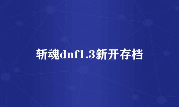 斩魂dnf1.3新开存档