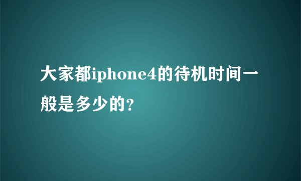 大家都iphone4的待机时间一般是多少的？
