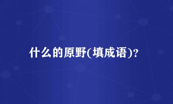 什么的原野(填成语)？