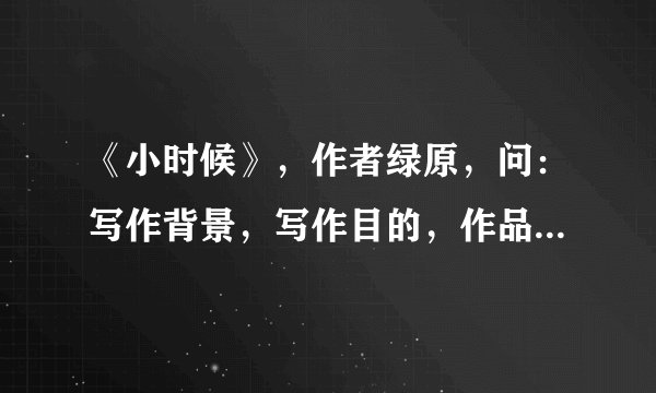 《小时候》，作者绿原，问：写作背景，写作目的，作品特色，艺术手法。
