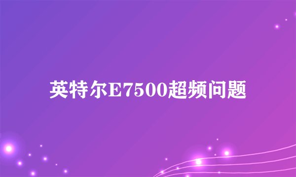 英特尔E7500超频问题