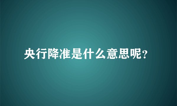 央行降准是什么意思呢？