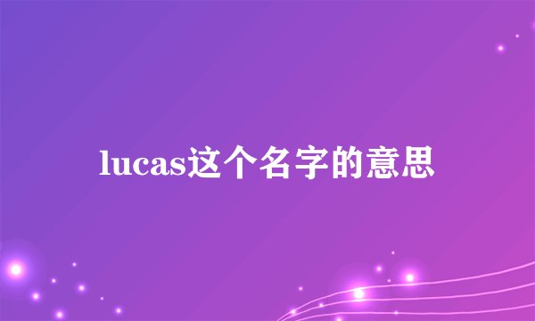 lucas这个名字的意思