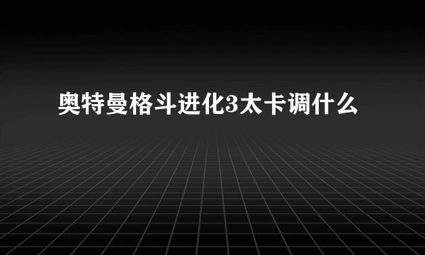 奥特曼格斗进化3太卡调什么