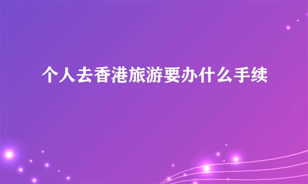 个人去香港旅游要办什么手续