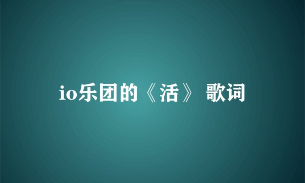 io乐团的《活》 歌词