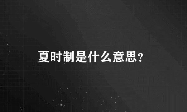 夏时制是什么意思？