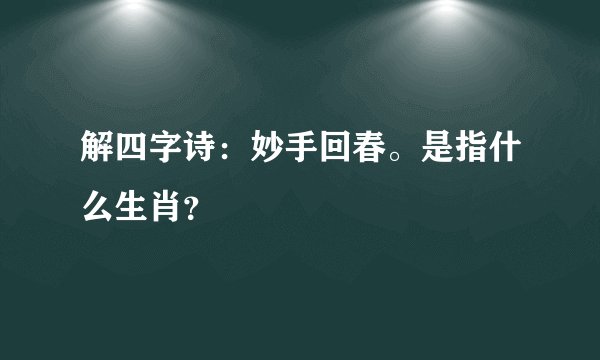 解四字诗：妙手回春。是指什么生肖？