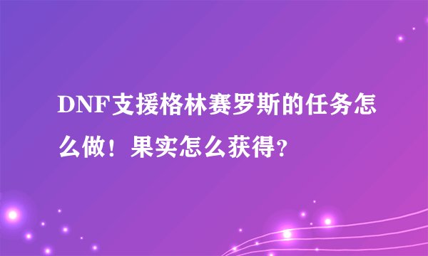 DNF支援格林赛罗斯的任务怎么做！果实怎么获得？
