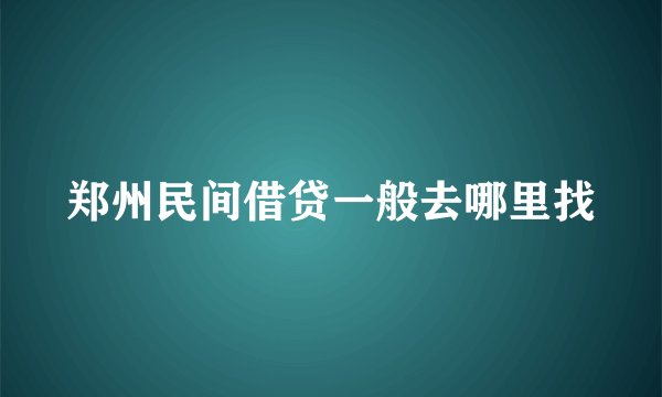 郑州民间借贷一般去哪里找