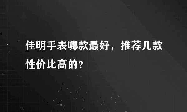 佳明手表哪款最好，推荐几款性价比高的？