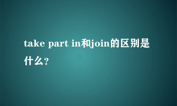 take part in和join的区别是什么？