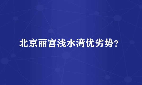 北京丽宫浅水湾优劣势？