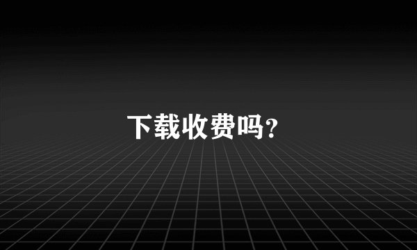 下载收费吗？
