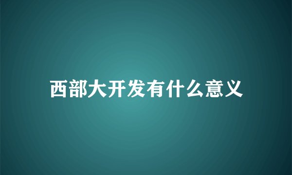 西部大开发有什么意义