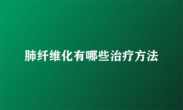 肺纤维化有哪些治疗方法