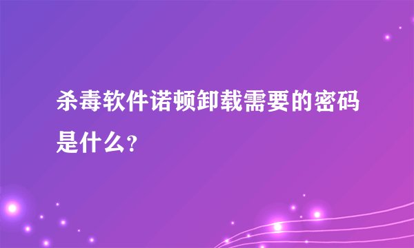 杀毒软件诺顿卸载需要的密码是什么？