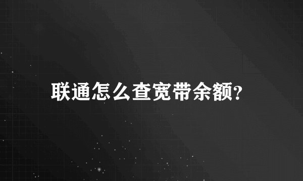联通怎么查宽带余额？