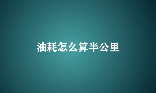 油耗怎么算半公里