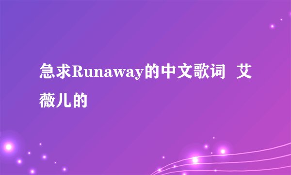急求Runaway的中文歌词  艾薇儿的