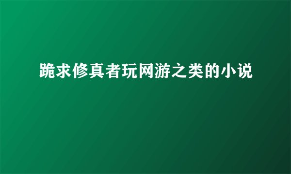 跪求修真者玩网游之类的小说