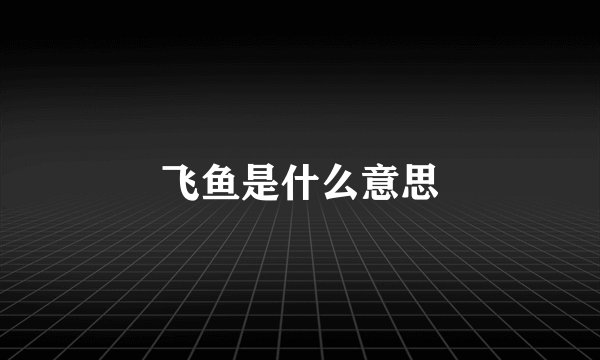 飞鱼是什么意思