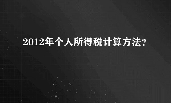 2012年个人所得税计算方法？