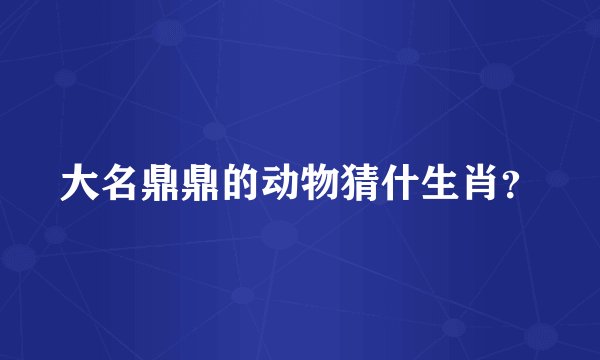 大名鼎鼎的动物猜什生肖？